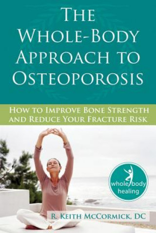 The Whole-Body Approach to Osteoporosis: How to Improve Bone Strength and Reduce Your Fracture Risk (R. Keith McCormick)(Brožovaná)