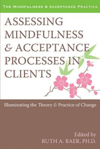 Assessing Mindfulness and Acceptance Processes in Clients: Illuminating the Theory and Practice of Change