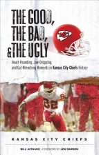 The Good, the Bad, and the Ugly Kansas City Chiefs: Heart-Pounding, Jaw Dropping, and Gut-Wrenching Moments from Kansas City Chiefs History