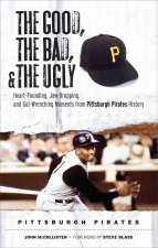 The Good, the Bad, and the Ugly: Pittsburgh Pirates: Heart-Pounding, Jaw-Dropping, and Gut-Wrenching Moments from Pittsburgh Pirates History