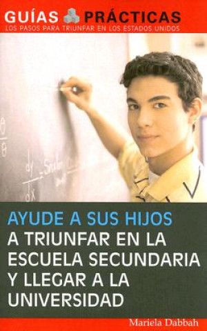 Ayude a Sus Hijos a Triunfar En La Escuela Secundaria y Llegar a la Universidad: Guia Para Padres Latinos