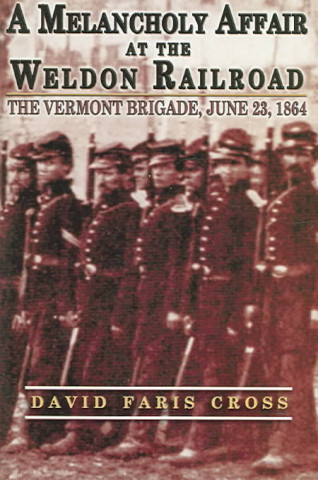 A Melancholy Affair at the Weldon Railroad: The Vermont Brigade, June 23, 1864