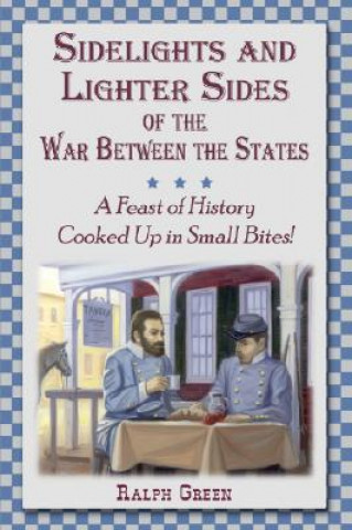 Sidelights and Lighter Sides of the War Between the States: A Feast of History Cooked Up in Small Bites!