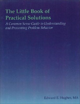 The Little Book of Practical Solutions: A Common Sense Guide to Understanding and Preventing Problem Behavior