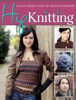 Hip Knitting: Stylish Projects for the Absolute Beginner