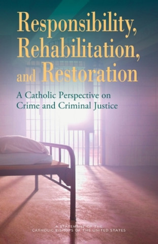 Responsibility, Rehabilitation, and Restoration: A Catholic Perspective on Crime and Criminal Justice