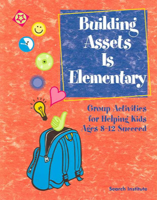 Building Assets Is Elementary: Group Activities for Helping Kids Ages 8-12 Succeed