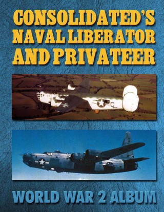 Consolidated's Naval Liberator and Privateer: World War 2 Album