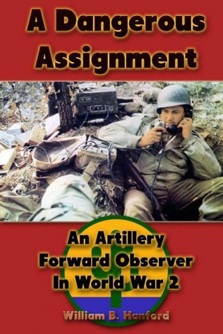 A Dangerous Assignment: An Artillery Forward Observer in World War 2