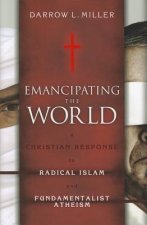 Emancipating the World: A Christian Response to Radical Islam and Fundamentalist Atheism