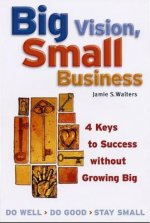 Big Vision, Small Business - 4 Keys to Success without Growing Big