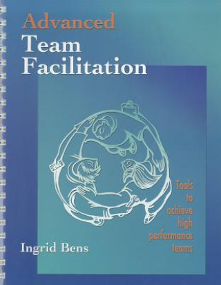 Advanced Team Facilitation: Tools to Achieve High Performance Teams (Spiral Bound)