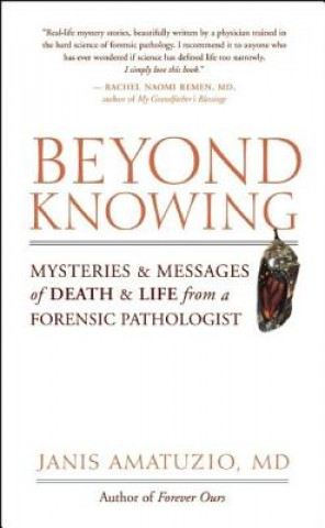 Beyond Knowing: Mysteries and Messages of Death and Life from a Forensic Pathologist