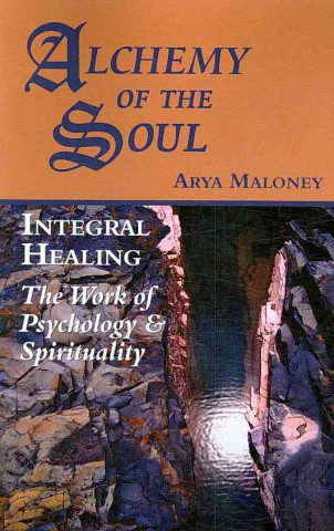 Alchemy of the Soul: Integral Healing: The Work of Psychology & Spirituality