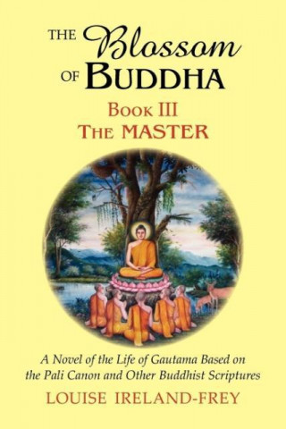 The Blossom of Buddha, Book Three: The Master, a Novel of the Life of Gautama Based on the Pali Canon and Other Buddhist Scriptures