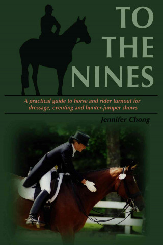To the Nines: A Practical Guide to Horse and Rider Turnout for Dressage, Eventing, and Hunter/Jumper Shows