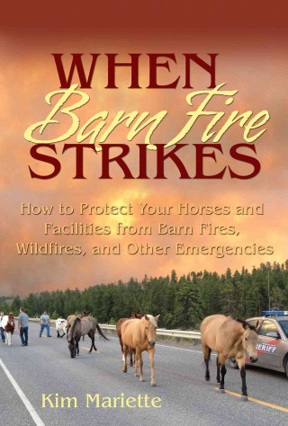 When Barn Fire Strikes How to Protect Your Horses and Facilities from Barn Fires, Wildfires, and Other Emergencies