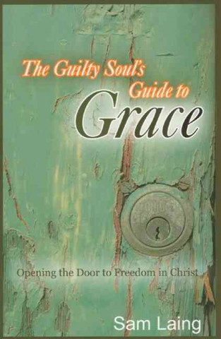 The Guilty Soul's Guide to Grace: Opening the Door to Freedom in Christ