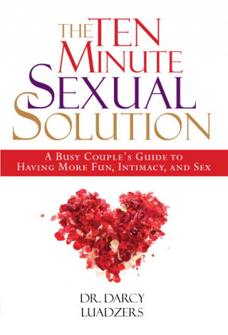 The Ten Minute Sexual Solution: A Busy Couple's Guide to Having More Fun, Intimacy, and Sex