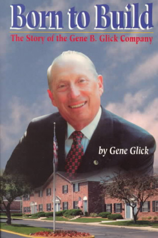 Born to Build: The Story of the Gene B. Glick Company