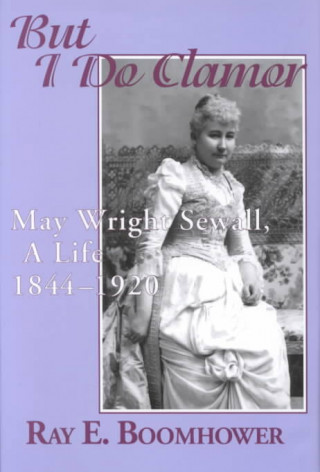 But I Do Clamor: May Wright Sewall, a Life, 1844-1920