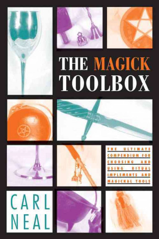 The Magick Toolbox: The Ultimate Compendium for Choosing and Using Ritual Implements and Magickal Tools