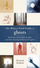 The Weiser Field Guide to Ghosts: Apparitions, Spirits, Spectral Lights, and Other Hauntings of History and Legend