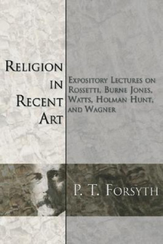 Religion in Recent Art: Expository Lectures on Rosetti, Burne Jones Watts, Holman Hunt and Wagner