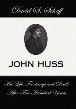 John Huss: His Life Teachings and Death After 500 Years