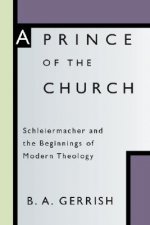 Prince of the Church: Schleiermacher and the Beginnings of Modern Theology