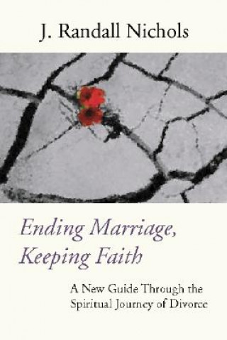 Ending Marriage, Keeping Faith: A New Guide Through the Spiritual Journey of Divorce