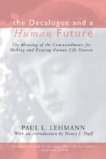 The Decalogue and a Human Future: The Meaning of the Commandments for Making & Keeping Human Life Human