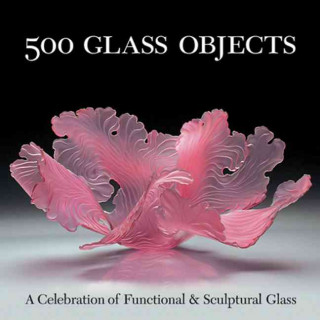 500 Glass Objects: A Celebration of Functional & Sculptural Glass