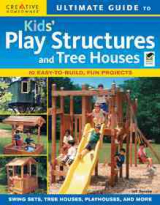 Ultimate Guide to Kids' Play Structures and Tree Houses: 10 Easy-To-Build, Fun Projects