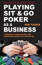 Playing Sit-&-Go Poker as a Business: A Serious Player's Manual for Making Big Money Live and Online