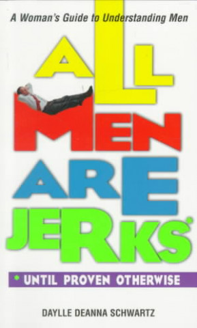 All Men Are Jerks - Until Proven Otherwise: A Woman's Guide to Understanding Men