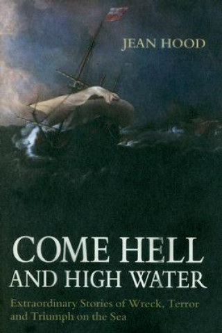 Come Hell and High Water: Extraordinary Stories of Wreck, Terror and Triumph on the Sea