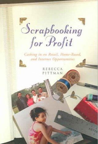 Scrapbooking for Profit: Cashing in on Retail, Home-Based and Internet Opportunities