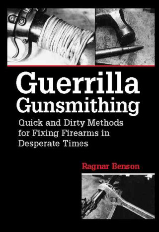 Guerrilla Gunsmithing: Quick and Dirty Methods for Fixing Firearms in Desperate Times