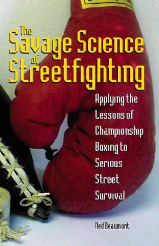 Savage Science of Streetfighting: Applying the Lessons of Championship Boxing to Serious Street Survival