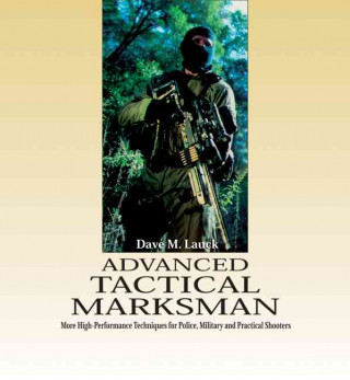 Advanced Tactical Marksman: More High-Performance Techniques for Police, Military, and Practical Shooters