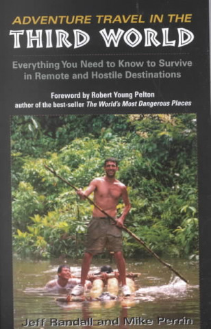 Adventure Travel in the Third World: Everything You Need to Know to Survive in Remote and Hostile Destinations