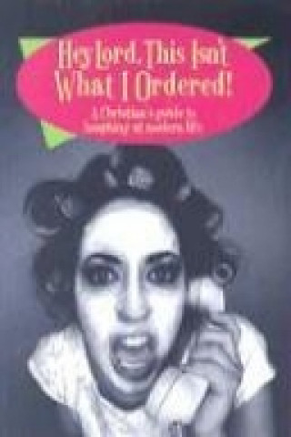Hey Lord, This Isn't What I Ordered!: A Christian's Guide to Laughing at Modern Life