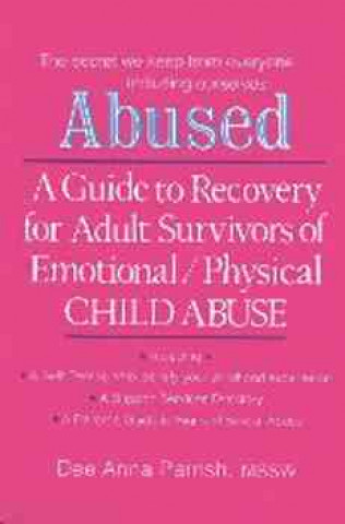 Abused: A Guide to Recovery for Adult Survivors of Emotional/Physical Child Abuse