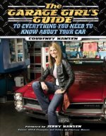 Garage Girl's Guide to Everything You Need to Know About Your Car