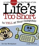 Life's Too Short to Yell at Your Computer: A Little Look at the Big Things of Life