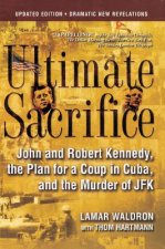 Ultimate Sacrifice: John and Robert Kennedy, the Plan for a Coup in Cuba, and the Murder of JFK