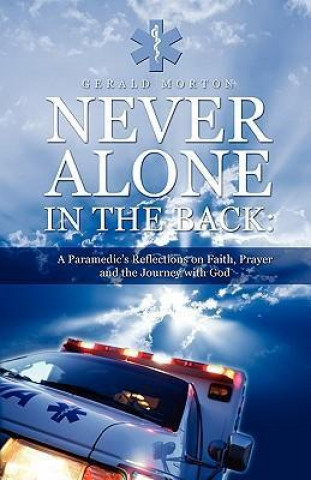 Never Alone in the Back: A Paramedic's Reflections on Faith, Prayer and the Journey with God