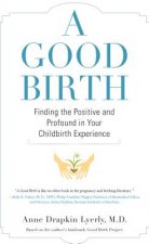 A Good Birth: Finding the Positive and Profound in Your Childbirth Experience