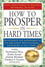 How to Prosper in Hard Times: Blueprints for Abundance by the Greatest Motivational Teachers of All Time